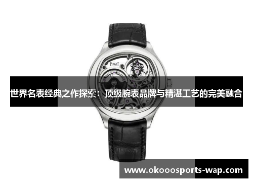 世界名表经典之作探索：顶级腕表品牌与精湛工艺的完美融合