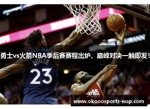 勇士vs火箭NBA季后赛赛程出炉，巅峰对决一触即发！