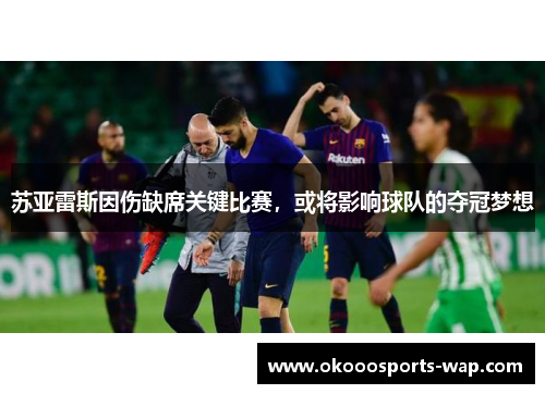 苏亚雷斯因伤缺席关键比赛，或将影响球队的夺冠梦想