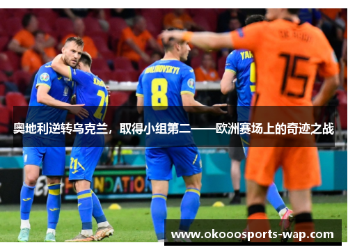 奥地利逆转乌克兰，取得小组第二——欧洲赛场上的奇迹之战