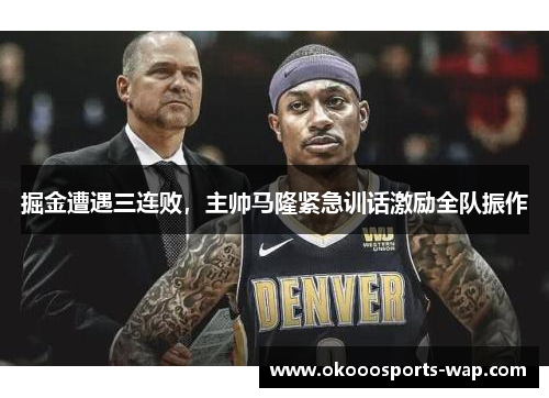 掘金遭遇三连败，主帅马隆紧急训话激励全队振作