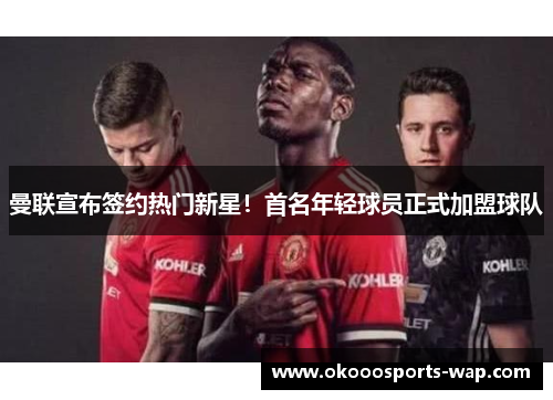 曼联宣布签约热门新星！首名年轻球员正式加盟球队