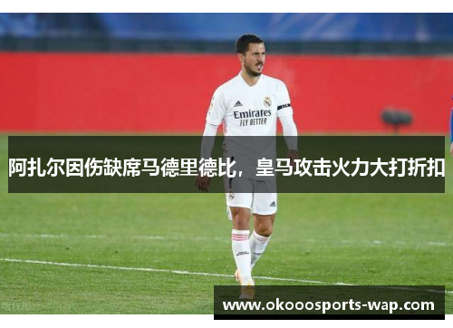 阿扎尔因伤缺席马德里德比，皇马攻击火力大打折扣