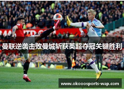 曼联逆袭击败曼城斩获英超夺冠关键胜利