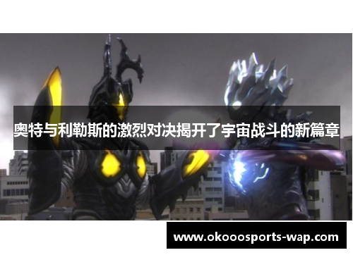 奥特与利勒斯的激烈对决揭开了宇宙战斗的新篇章