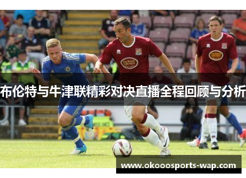 布伦特与牛津联精彩对决直播全程回顾与分析