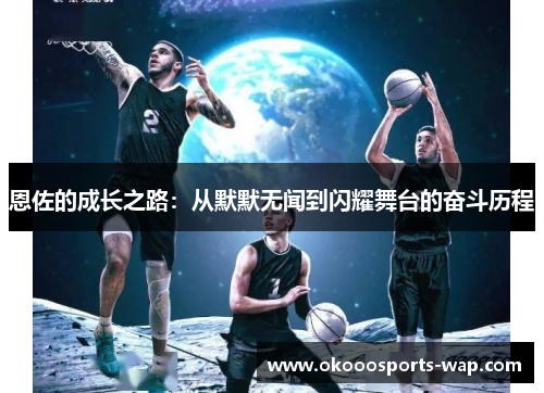 恩佐的成长之路：从默默无闻到闪耀舞台的奋斗历程