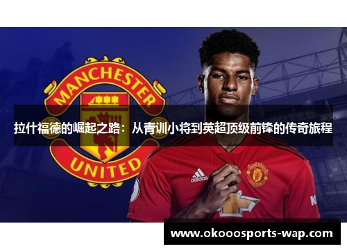拉什福德的崛起之路：从青训小将到英超顶级前锋的传奇旅程