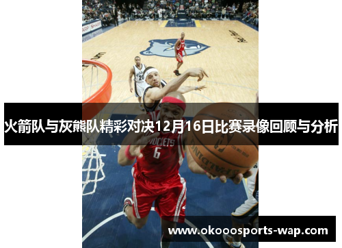 火箭队与灰熊队精彩对决12月16日比赛录像回顾与分析
