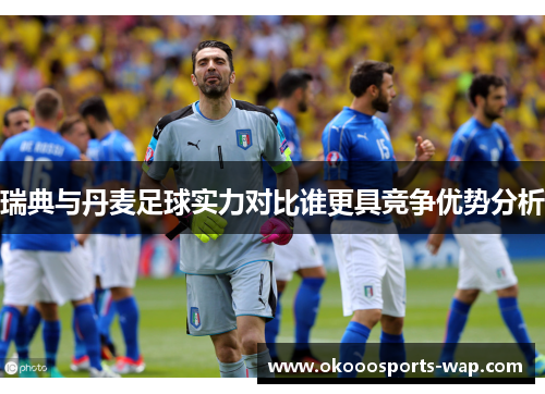 瑞典与丹麦足球实力对比谁更具竞争优势分析