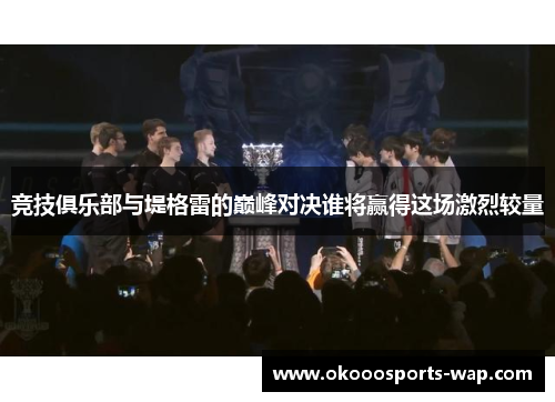 竞技俱乐部与堤格雷的巅峰对决谁将赢得这场激烈较量
