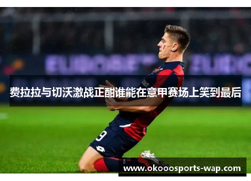 费拉拉与切沃激战正酣谁能在意甲赛场上笑到最后