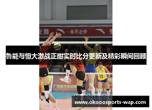 鲁能与恒大激战正酣实时比分更新及精彩瞬间回顾